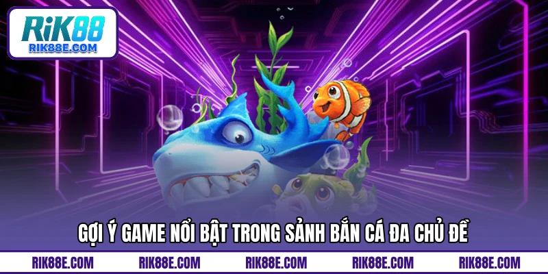 Gợi ý game nổi bật trong sảnh bắn cá đa chủ đề