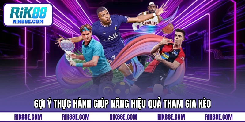 Gợi ý thực hành giúp nâng hiệu quả tham gia kèo