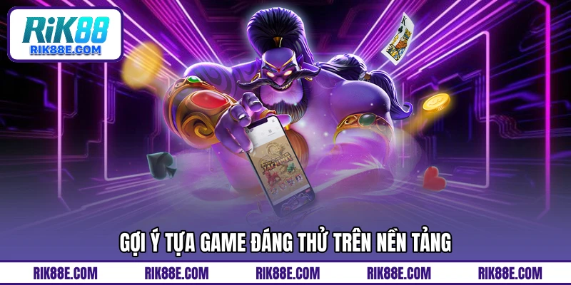 Gợi ý tựa game đáng thử trên nền tảng