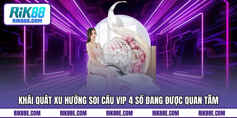 Khái quát xu hướng soi cầu vip 4 số đang được quan tâm