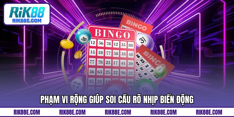 Phạm vi rộng giúp soi cầu rõ nhịp biến động