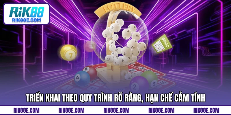 Triển khai theo quy trình rõ ràng, hạn chế cảm tính