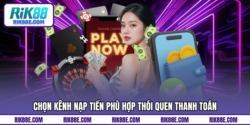 Chọn kênh nạp tiền phù hợp thói quen thanh toán