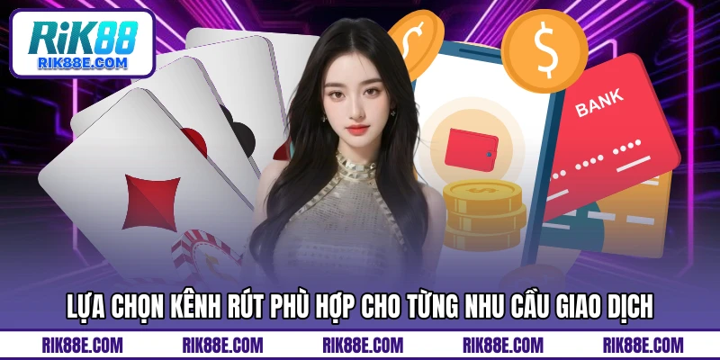 Lựa chọn kênh rút phù hợp cho từng nhu cầu giao dịch