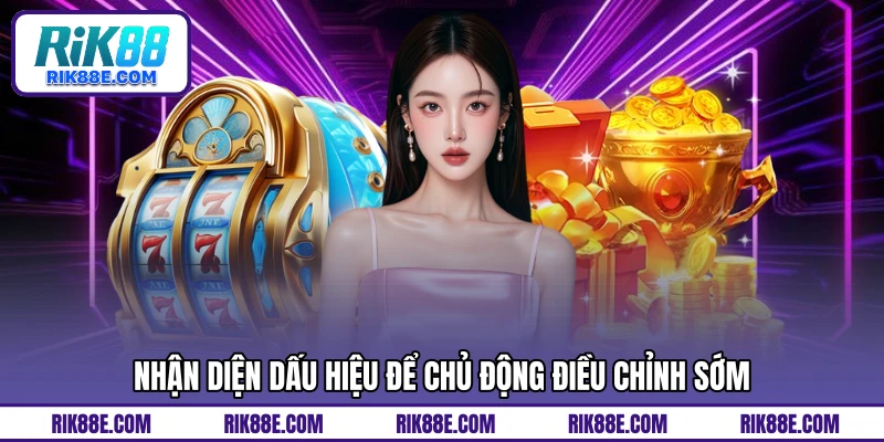 Nhận diện dấu hiệu để chủ động điều chỉnh sớm